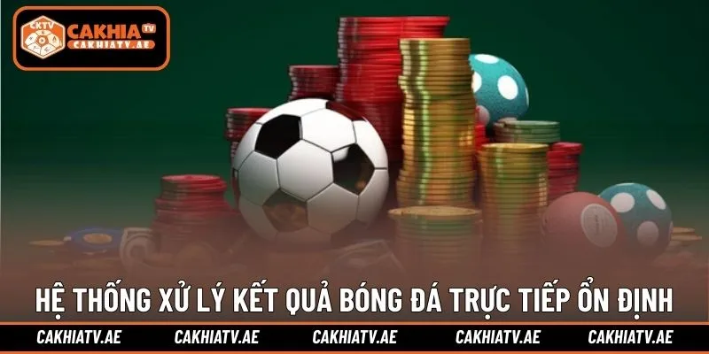 Hệ thống xử lý kết quả bóng đá trực tiếp ổn định