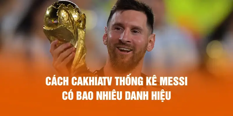 Cách CAKHIATV thống kê Messi có bao nhiêu danh hiệu