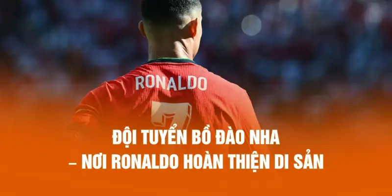 Đội tuyển Bồ Đào Nha – Nơi Ronaldo hoàn thiện di sản