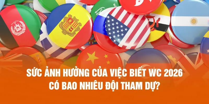 Sức ảnh hưởng của việc biết WC 2026 có bao nhiêu đội tham dự?