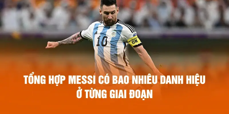 Tổng hợp Messi có bao nhiêu danh hiệu ở từng giai đoạn
