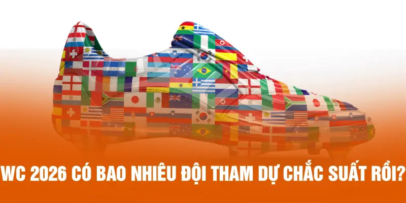 WC 2026 có bao nhiêu đội tham dự chắc suất rồi?