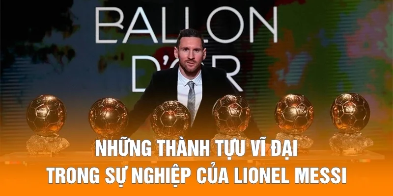 Những thành tựu vĩ đại trong sự nghiệp của Lionel Messi