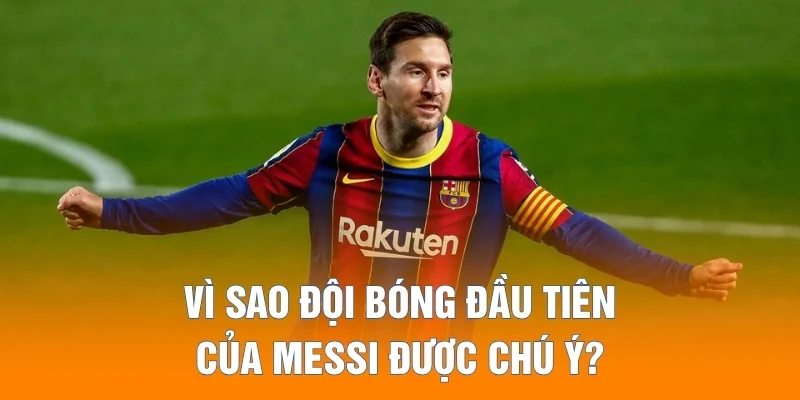 Vì sao đội bóng đầu tiên của Messi được chú ý?